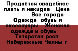 Продаётся свадебное плать и накидка › Цена ­ 17 000 - Все города Одежда, обувь и аксессуары » Женская одежда и обувь   . Татарстан респ.,Набережные Челны г.